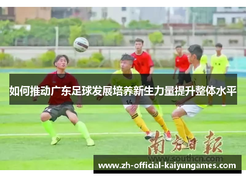 如何推动广东足球发展培养新生力量提升整体水平