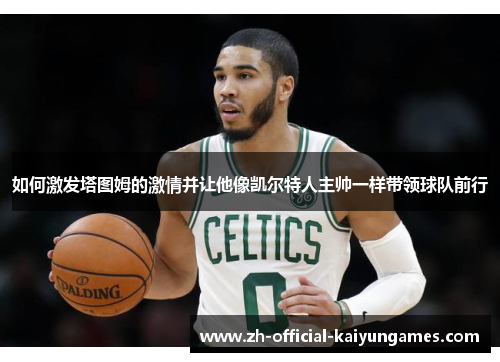 如何激发塔图姆的激情并让他像凯尔特人主帅一样带领球队前行