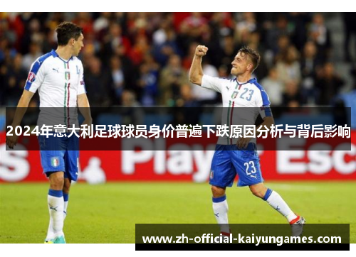 2024年意大利足球球员身价普遍下跌原因分析与背后影响 2024年意大利足球球员身价普遍下跌原因分析与背后影响
