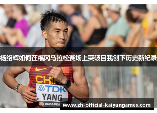 杨绍辉如何在福冈马拉松赛场上突破自我创下历史新纪录
