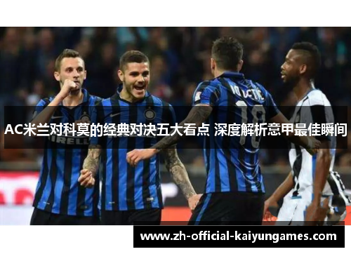 AC米兰对科莫的经典对决五大看点 深度解析意甲最佳瞬间 AC米兰对科莫的经典对决五大看点 深度解析意甲最佳瞬间