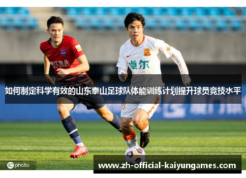 如何制定科学有效的山东泰山足球队体能训练计划提升球员竞技水平