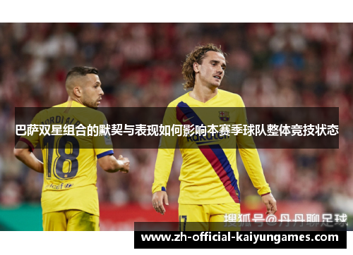 巴萨双星组合的默契与表现如何影响本赛季球队整体竞技状态 巴萨双星组合的默契与表现如何影响本赛季球队整体竞技状态