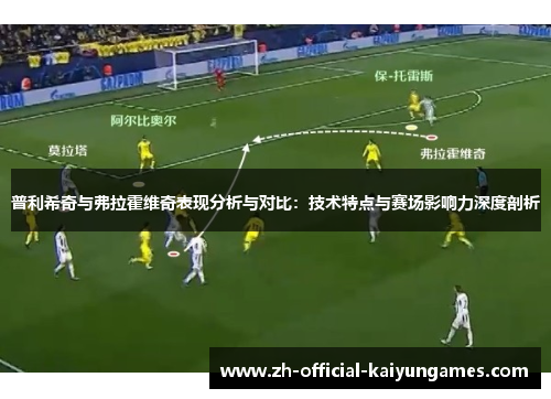 普利希奇与弗拉霍维奇表现分析与对比:技术特点与赛场影响力深度剖析 普利希奇与弗拉霍维奇表现分析与对比:技术特点与赛场影响力深度剖析