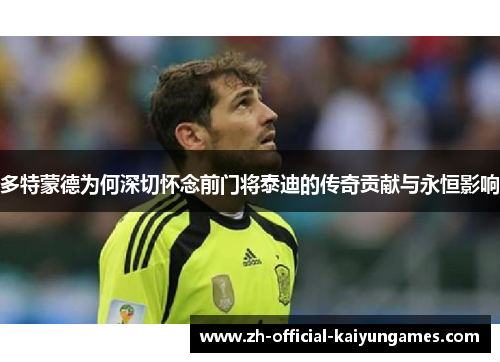 多特蒙德为何深切怀念前门将泰迪的传奇贡献与永恒影响 多特蒙德为何深切怀念前门将泰迪的传奇贡献与永恒影响