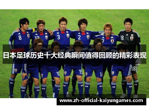 日本足球历史十大经典瞬间值得回顾的精彩表现