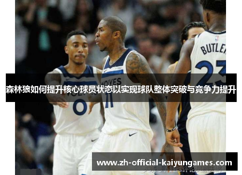森林狼如何提升核心球员状态以实现球队整体突破与竞争力提升