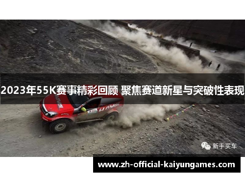 2023年55K赛事精彩回顾 聚焦赛道新星与突破性表现