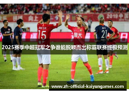 2025赛季中超冠军之争谁能脱颖而出称霸联赛终极预测