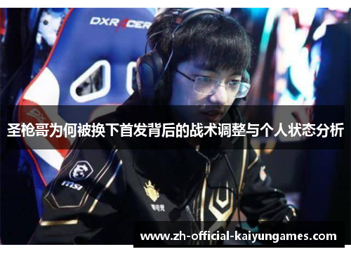 圣枪哥为何被换下首发背后的战术调整与个人状态分析