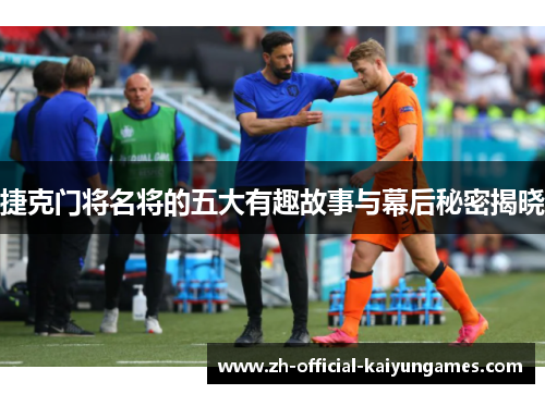 捷克门将名将的五大有趣故事与幕后秘密揭晓 捷克门将名将的五大有趣故事与幕后秘密揭晓
