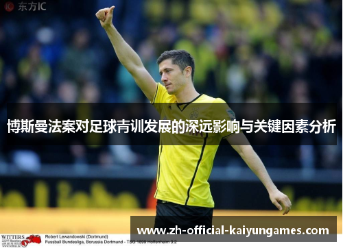 博斯曼法案对足球青训发展的深远影响与关键因素分析