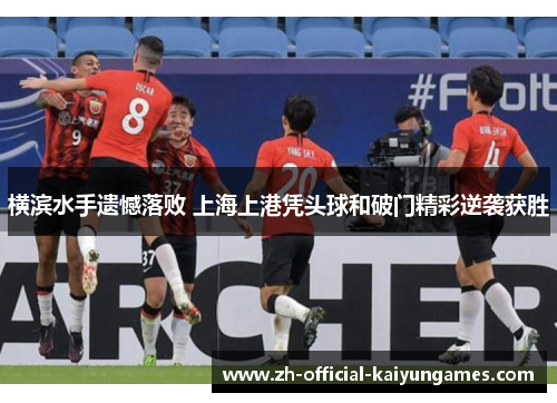 横滨水手遗憾落败 上海上港凭头球和破门精彩逆袭获胜