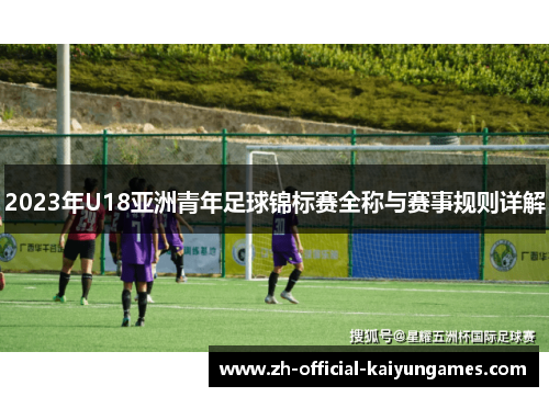 2023年U18亚洲青年足球锦标赛全称与赛事规则详解 2023年U18亚洲青年足球锦标赛全称与赛事规则详解