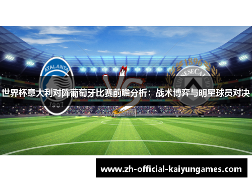 世界杯意大利对阵葡萄牙比赛前瞻分析:战术博弈与明星球员对决 世界杯意大利对阵葡萄牙比赛前瞻分析:战术博弈与明星球员对决