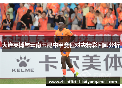 大连英博与云南玉昆中甲赛程对决精彩回顾分析 大连英博与云南玉昆中甲赛程对决精彩回顾分析