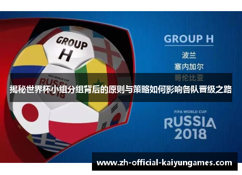 揭秘世界杯小组分组背后的原则与策略如何影响各队晋级之路 揭秘世界杯小组分组背后的原则与策略如何影响各队晋级之路