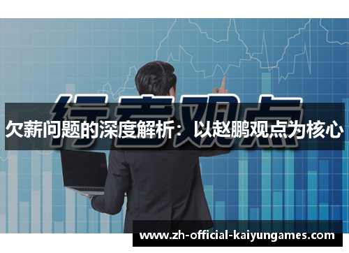 欠薪问题的深度解析:以赵鹏观点为核心 欠薪问题的深度解析:以赵鹏观点为核心