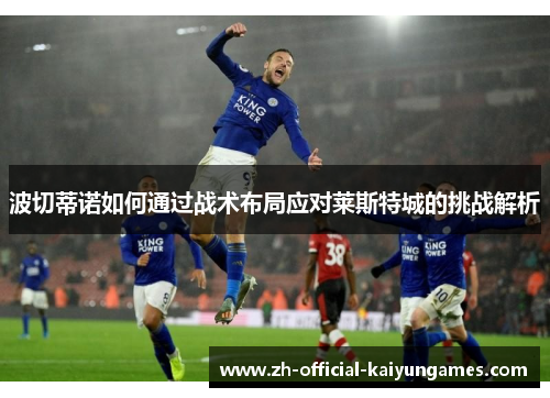 波切蒂诺如何通过战术布局应对莱斯特城的挑战解析