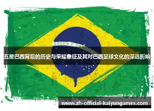 五星巴西背后的历史与荣耀象征及其对巴西足球文化的深远影响