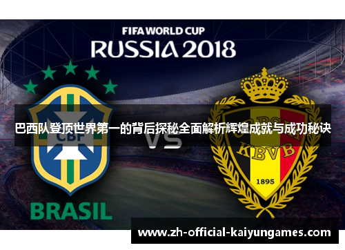 巴西队登顶世界第一的背后探秘全面解析辉煌成就与成功秘诀