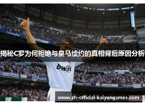 揭秘C罗为何拒绝与皇马续约的真相背后原因分析