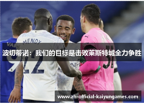 波切蒂诺：我们的目标是击败莱斯特城全力争胜