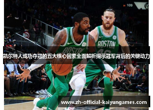 凯尔特人成功夺冠的五大核心因素全面解析揭示冠军背后的关键动力