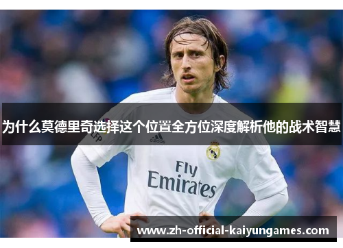 为什么莫德里奇选择这个位置全方位深度解析他的战术智慧
