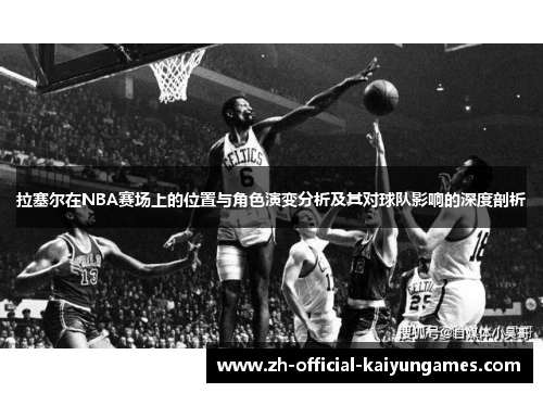 拉塞尔在NBA赛场上的位置与角色演变分析及其对球队影响的深度剖析