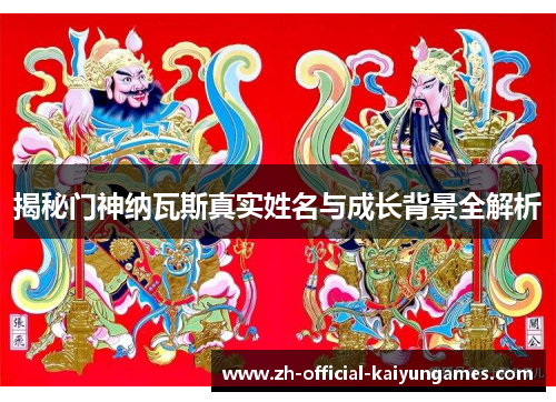 揭秘门神纳瓦斯真实姓名与成长背景全解析