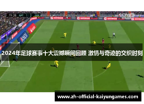 2024年足球赛事十大震撼瞬间回顾 激情与奇迹的交织时刻