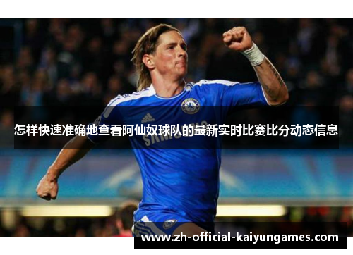 怎样快速准确地查看阿仙奴球队的最新实时比赛比分动态信息