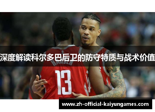 深度解读科尔多巴后卫的防守特质与战术价值