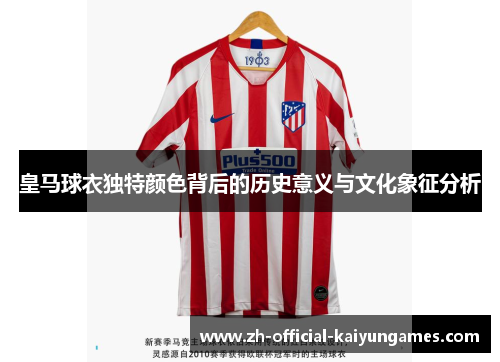 皇马球衣独特颜色背后的历史意义与文化象征分析