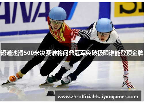 短道速滑500米决赛谁将问鼎冠军突破极限谁能登顶金牌 短道速滑500米决赛谁将问鼎冠军突破极限谁能登顶金牌