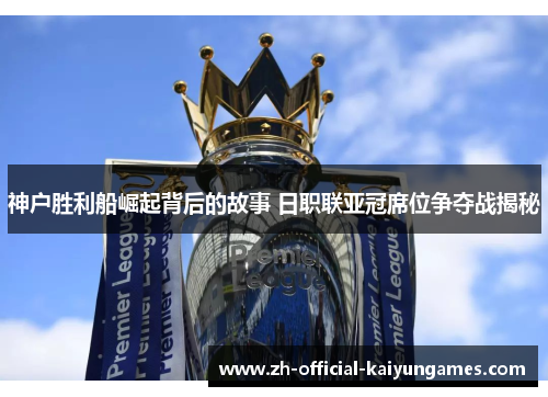 神户胜利船崛起背后的故事 日职联亚冠席位争夺战揭秘