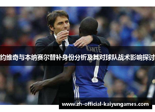 约维奇与本纳赛尔替补身份分析及其对球队战术影响探讨