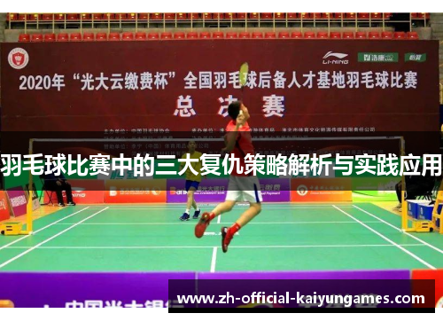 羽毛球比赛中的三大复仇策略解析与实践应用 羽毛球比赛中的三大复仇策略解析与实践应用