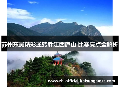 苏州东吴精彩逆转胜江西庐山 比赛亮点全解析 苏州东吴精彩逆转胜江西庐山 比赛亮点全解析