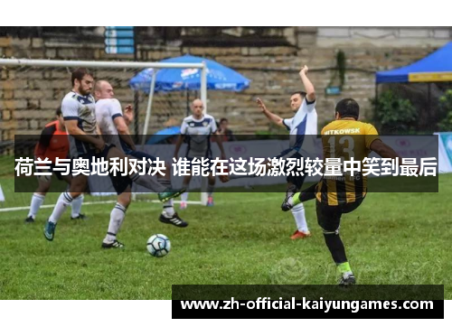 荷兰与奥地利对决 谁能在这场激烈较量中笑到最后