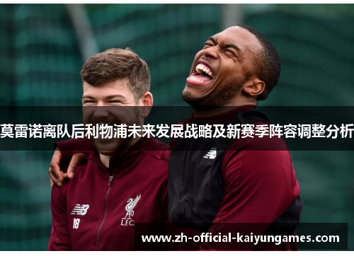 莫雷诺离队后利物浦未来发展战略及新赛季阵容调整分析