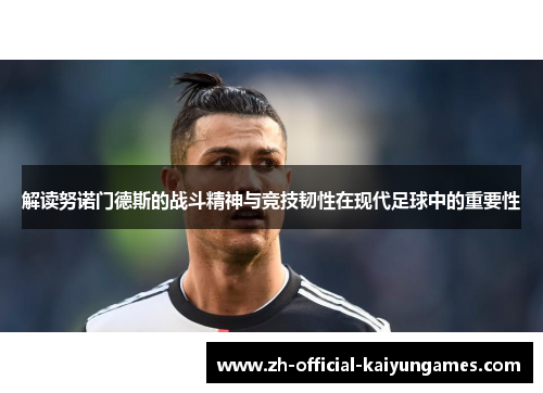 解读努诺门德斯的战斗精神与竞技韧性在现代足球中的重要性 解读努诺门德斯的战斗精神与竞技韧性在现代足球中的重要性