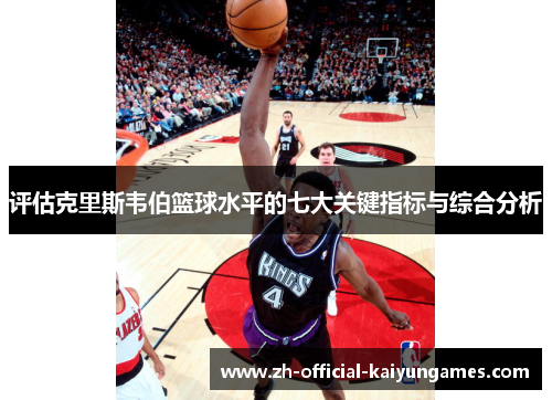 评估克里斯韦伯篮球水平的七大关键指标与综合分析 评估克里斯韦伯篮球水平的七大关键指标与综合分析
