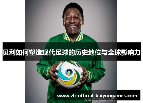 贝利如何塑造现代足球的历史地位与全球影响力