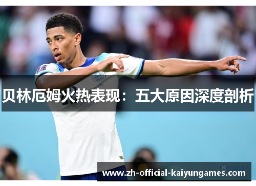 贝林厄姆火热表现：五大原因深度剖析