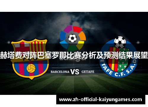 赫塔费对阵巴塞罗那比赛分析及预测结果展望 赫塔费对阵巴塞罗那比赛分析及预测结果展望