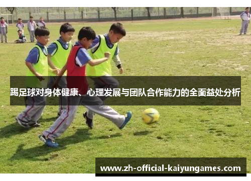 踢足球对身体健康、心理发展与团队合作能力的全面益处分析