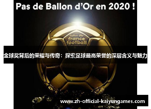 金球奖背后的荣耀与传奇:探索足球最高荣誉的深层含义与魅力 金球奖背后的荣耀与传奇:探索足球最高荣誉的深层含义与魅力