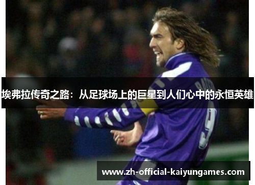 埃弗拉传奇之路：从足球场上的巨星到人们心中的永恒英雄